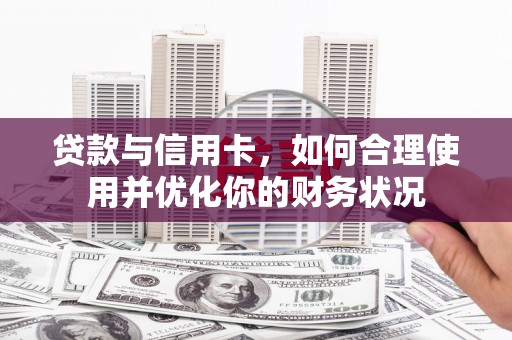大渡口贷款与信用卡，如何合理使用并优化你的财务状况