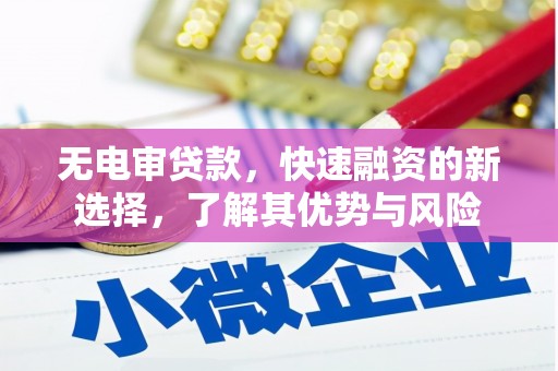 大渡口无电审贷款，快速融资的新选择，了解其优势与风险