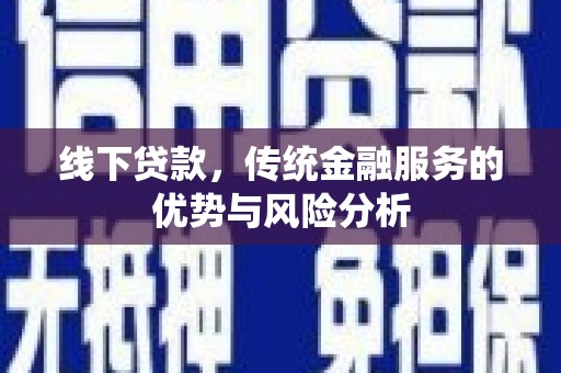 大渡口线下贷款，传统金融服务的优势与风险分析