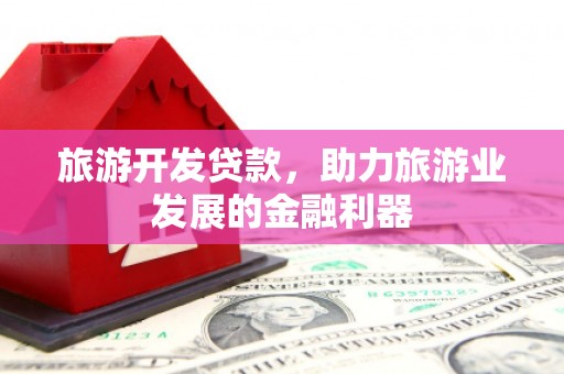 大渡口旅游开发贷款，助力旅游业发展的金融利器