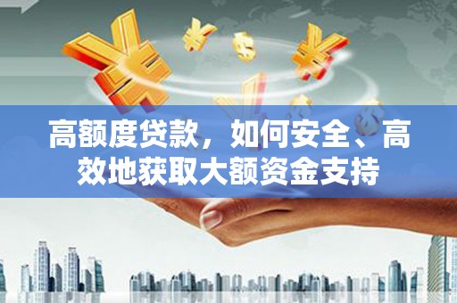 大渡口高额度贷款，如何安全、高效地获取大额资金支持