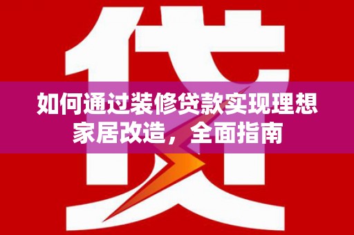 大渡口如何通过装修贷款实现理想家居改造，全面指南