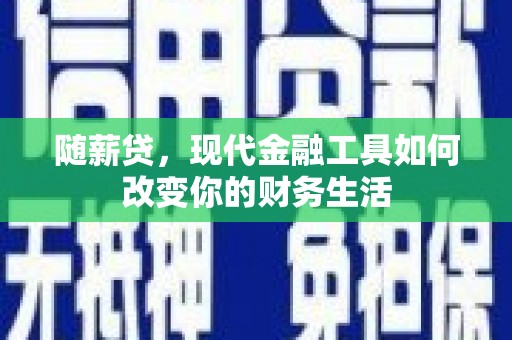 大渡口随薪贷，现代金融工具如何改变你的财务生活
