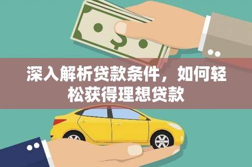 大渡口深入解析贷款条件，如何轻松获得理想贷款