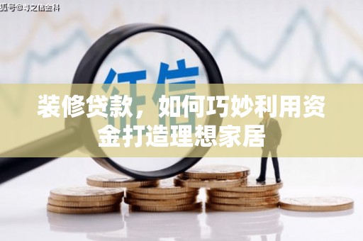 大渡口装修贷款，如何巧妙利用资金打造理想家居