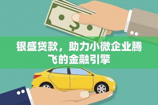 大渡口银盛贷款，助力小微企业腾飞的金融引擎