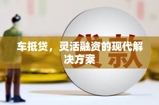大渡口车抵贷，灵活融资的现代解决方案