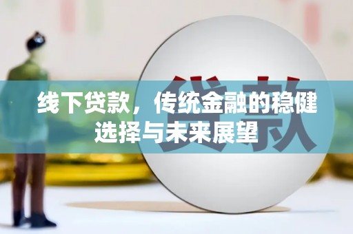大渡口线下贷款，传统金融的稳健选择与未来展望