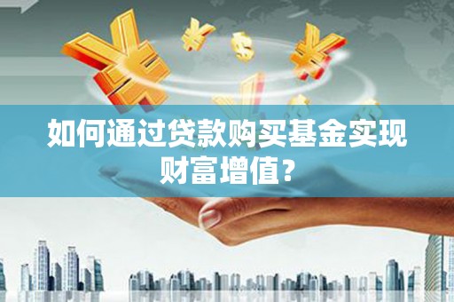大渡口如何通过贷款购买基金实现财富增值？