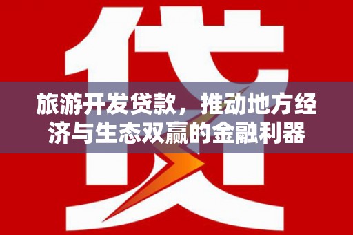 大渡口旅游开发贷款，推动地方经济与生态双赢的金融利器