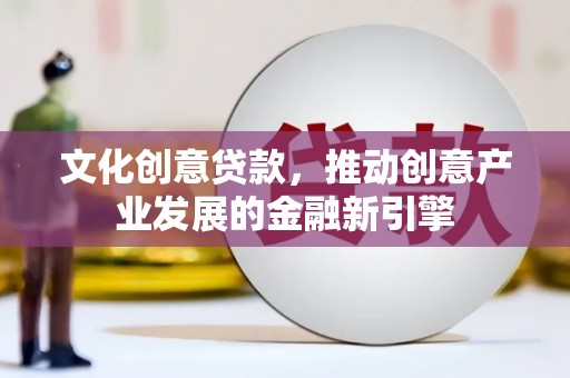 大渡口文化创意贷款，推动创意产业发展的金融新引擎