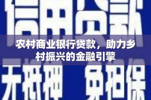 大渡口农村商业银行贷款，助力乡村振兴的金融引擎