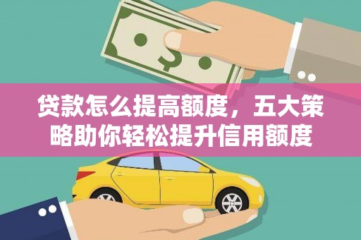 大渡口贷款怎么提高额度，五大策略助你轻松提升信用额度
