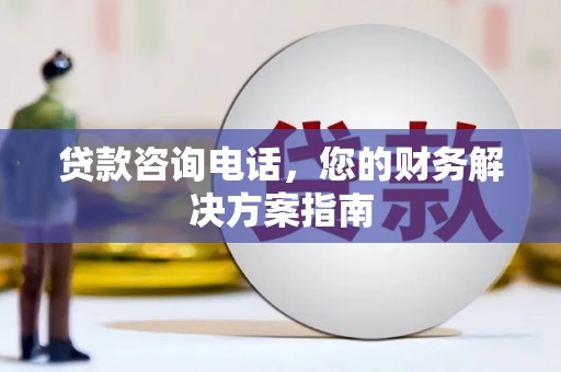 大渡口贷款咨询电话，您的财务解决方案指南