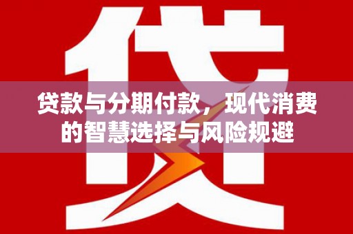 大渡口贷款与分期付款，现代消费的智慧选择与风险规避