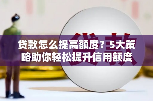 大渡口贷款怎么提高额度？5大策略助你轻松提升信用额度
