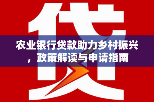 大渡口农业银行贷款助力乡村振兴，政策解读与申请指南