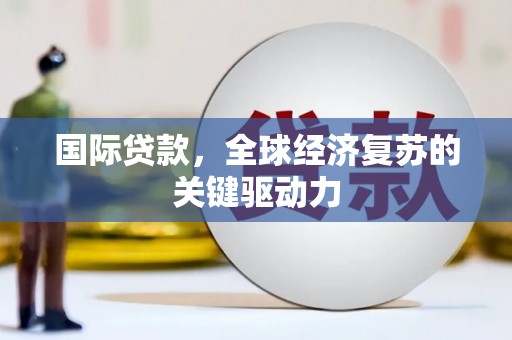 大渡口国际贷款，全球经济复苏的关键驱动力