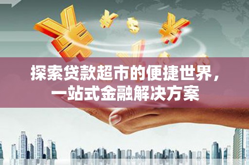 大渡口探索贷款超市的便捷世界，一站式金融解决方案