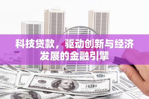 大渡口科技贷款，驱动创新与经济发展的金融引擎