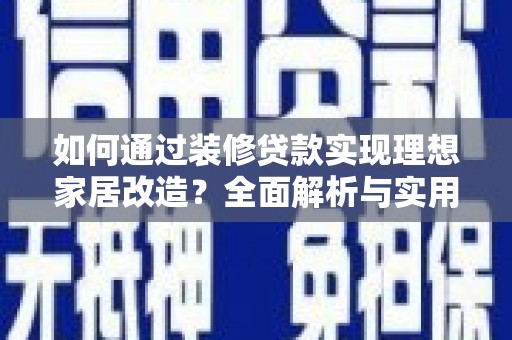 大渡口如何通过装修贷款实现理想家居改造？全面解析与实用指南