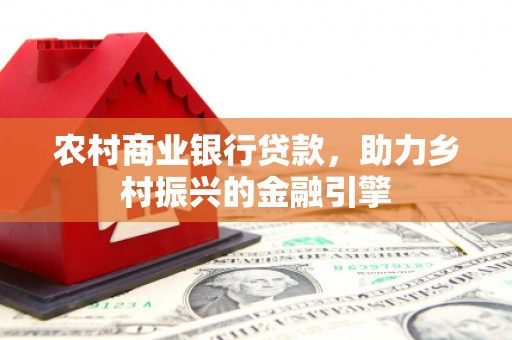 大渡口农村商业银行贷款，助力乡村振兴的金融引擎