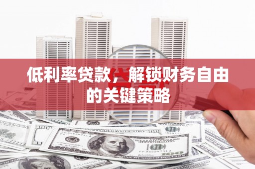 大渡口低利率贷款，解锁财务自由的关键策略