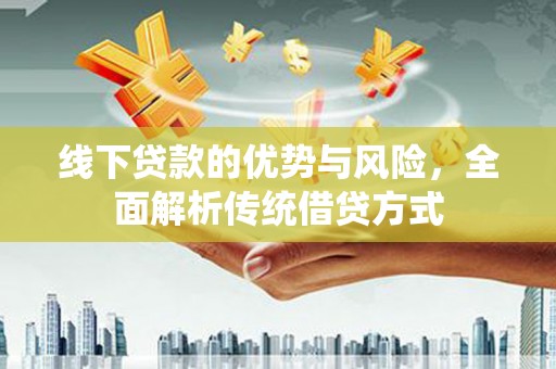 大渡口线下贷款的优势与风险，全面解析传统借贷方式