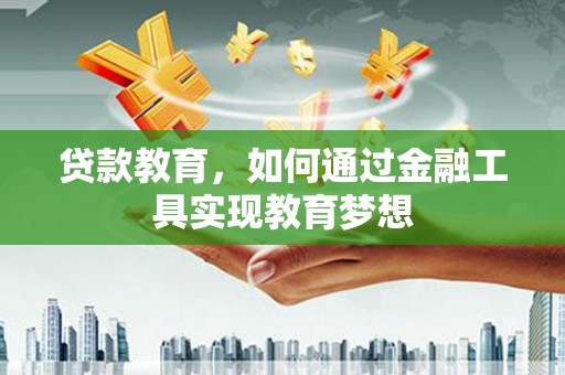 大渡口贷款教育，如何通过金融工具实现教育梦想