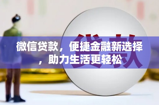 大渡口微信贷款，便捷金融新选择，助力生活更轻松