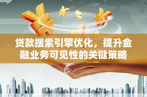 大渡口贷款搜索引擎优化，提升金融业务可见性的关键策略
