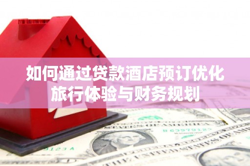 大渡口如何通过贷款酒店预订优化旅行体验与财务规划