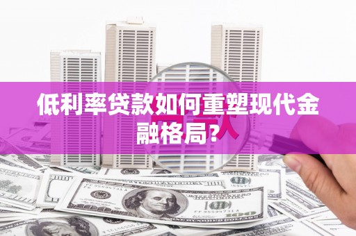 大渡口低利率贷款如何重塑现代金融格局？