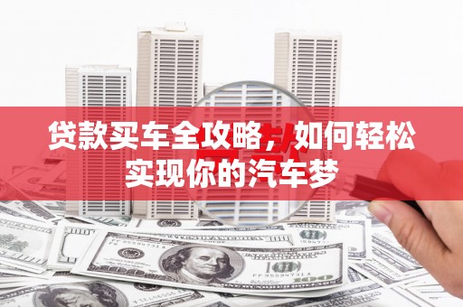 大渡口贷款买车全攻略，如何轻松实现你的汽车梦