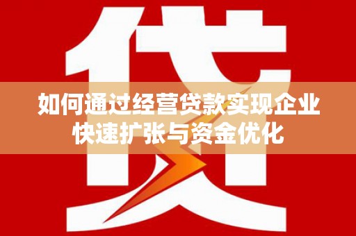 大渡口如何通过经营贷款实现企业快速扩张与资金优化