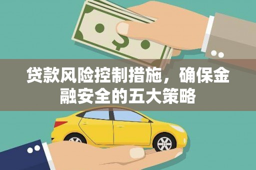 大渡口贷款风险控制措施，确保金融安全的五大策略