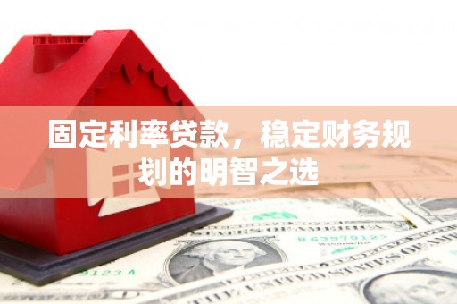 大渡口固定利率贷款，稳定财务规划的明智之选