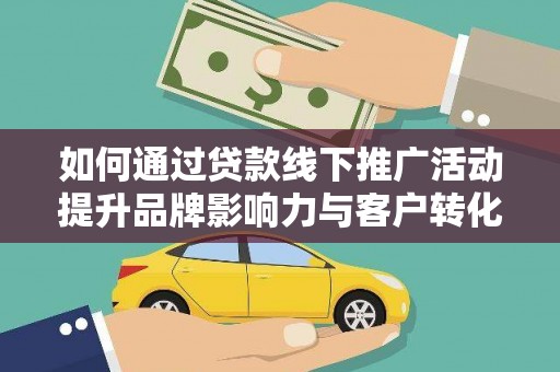 大渡口如何通过贷款线下推广活动提升品牌影响力与客户转化率