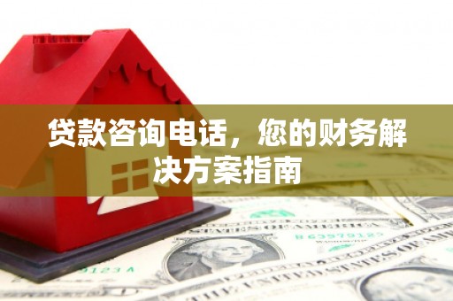 大渡口贷款咨询电话，您的财务解决方案指南
