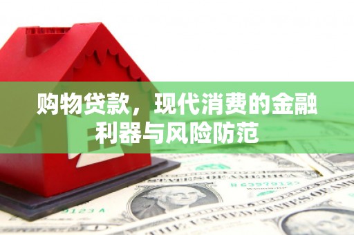 大渡口购物贷款，现代消费的金融利器与风险防范
