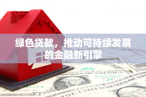 大渡口绿色贷款，推动可持续发展的金融新引擎