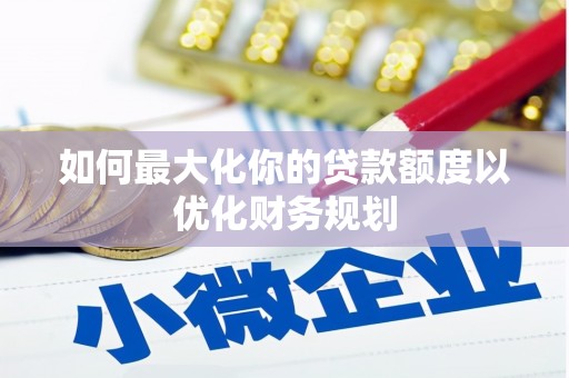 大渡口如何最大化你的贷款额度以优化财务规划
