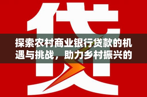 大渡口探索农村商业银行贷款的机遇与挑战，助力乡村振兴的金融引擎