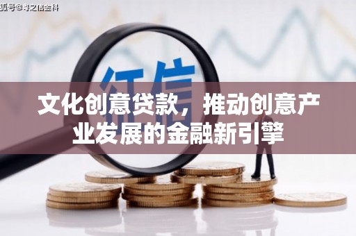 大渡口文化创意贷款，推动创意产业发展的金融新引擎