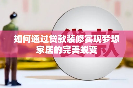 大渡口如何通过贷款装修实现梦想家居的完美蜕变