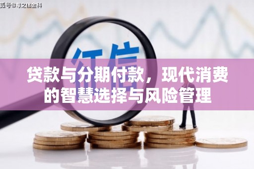 大渡口贷款与分期付款，现代消费的智慧选择与风险管理