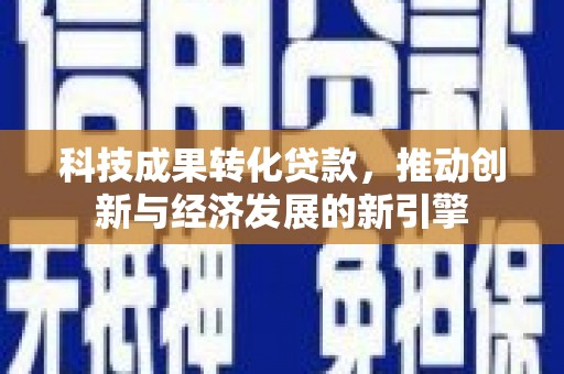 大渡口科技成果转化贷款，推动创新与经济发展的新引擎