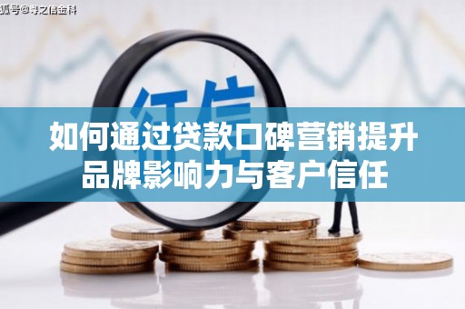 大渡口如何通过贷款口碑营销提升品牌影响力与客户信任