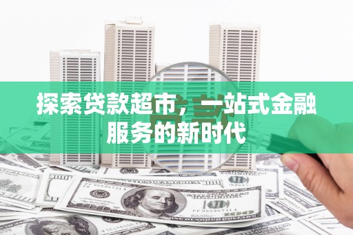 大渡口探索贷款超市，一站式金融服务的新时代