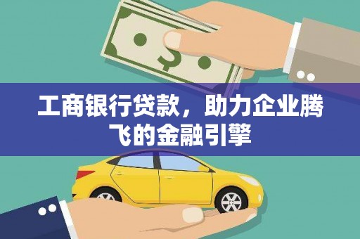大渡口工商银行贷款，助力企业腾飞的金融引擎
